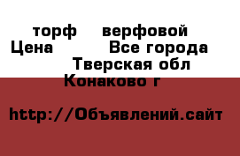 торф    верфовой › Цена ­ 190 - Все города  »    . Тверская обл.,Конаково г.